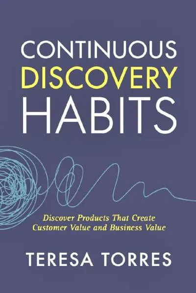 Couverture de « Continuous discovery habits : discover products that create customer value and business value »