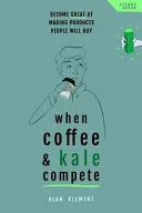 Couverture de « When coffee and kale compete : become great at making products people will buy »