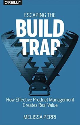 Cover of Escaping the build trap : how effective product management creates real value by Melissa Perri