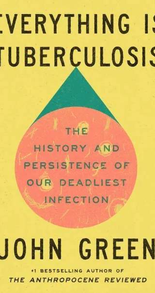 Cover of Everything Is Tuberculosis : The History and Persistence of Our Deadliest Infection by John Green