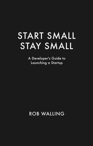 Couverture de Start small, stay small : a developer's guide to launching a startup, Rob Walling, Mike Taber