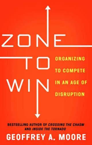 Couverture de Zone to Win : Organizing to Compete in an Age of Disruption, Geoffrey A. Moore